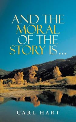 And the Moral of the Story Is ... by Hart, Carl