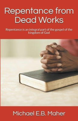 Repentance from Dead Works by Maher, Michael E. B.