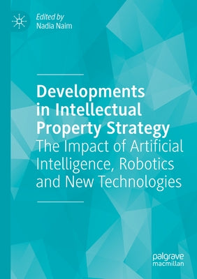 Developments in Intellectual Property Strategy: The Impact of Artificial Intelligence, Robotics and New Technologies by Naim, Nadia