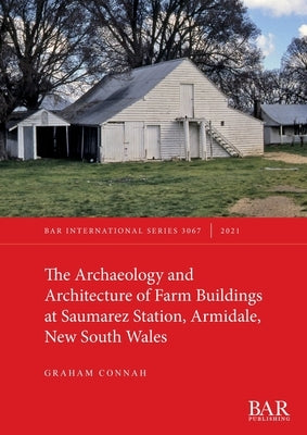 The Archaeology and Architecture of Farm Buildings at Saumarez Station, Armidale, New South Wales by Connah, Graham