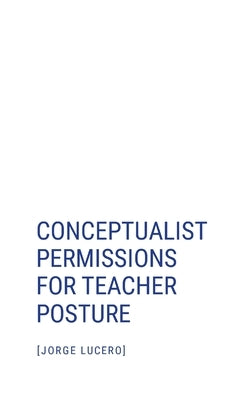 Conceptualist Permissions for Teacher Posture by Lucero, Jorge