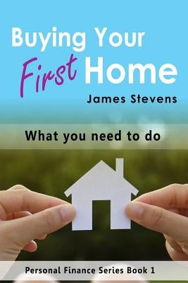 Buying Your First Home: What You Need to Do (Personal Finance Series Book 1) by Stevens, James