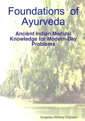 Foundations of Ayurveda: Ancient Indian Medical Knowledge for Modern-Day Problems by Lingham), Durgadas (Rodney