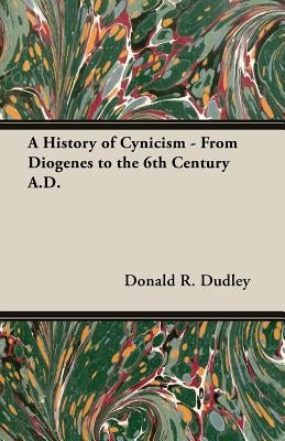 A History of Cynicism - From Diogenes to the 6th Century A.D. by Dudley, Donald R.