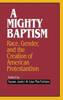 A Mighty Baptism: Race and Gender, in the Creation of American Protestantism by Juster, Susan