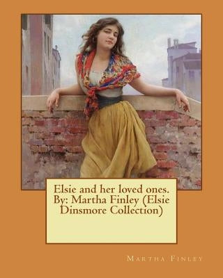 Elsie and her loved ones. By: Martha Finley (Elsie Dinsmore Collection) by Finley, Martha