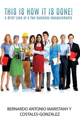 This is how IT is done!: A Brief Look at a few business measurements by Maristany, Bernardo Antonio