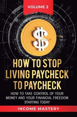 How to Stop Living Paycheck to Paycheck: How to take control of your money and your financial freedom starting today Volume 2 by Wall, Phil