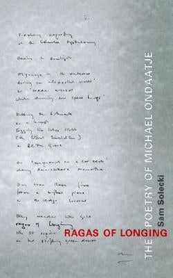 Ragas of Longing: The Poetry of Michael Ondaatje by Solecki, Sam