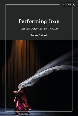 Performing Iran: Culture, Performance, Theatre by Rahimi, Babak