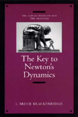 The Key to Newton's Dynamics: The Kepler Problem and the Principia by Brackenridge, J. Bruce