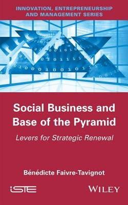 Social Business and Base of the Pyramid: Levers for Strategic Renewal by Faivre-Tavignot, Bénédicte