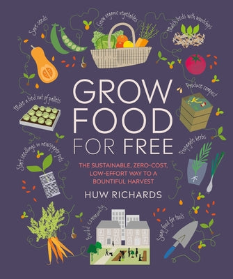 Grow Food for Free: The Sustainable, Zero-Cost, Low-Effort Way to a Bountiful Harvest by Richards, Huw