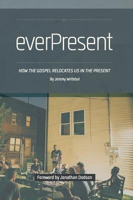Everpresent: How the Gospel Relocates Us in the Present by Dodson, Jonathan K.