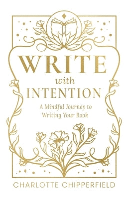 Write with Intention: A Mindful Journey to Writing Your Book by Chipperfield, Charlotte