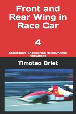 Front and Rear Wing in Race Car - 4: Motorsport Engineering Aerodynamic Knowledge by Blanes, Timoteo Briet