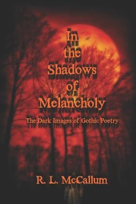 In the Shadows of Melancholy: The Dark Images of Gothic Poetry by McCallum, R. L.