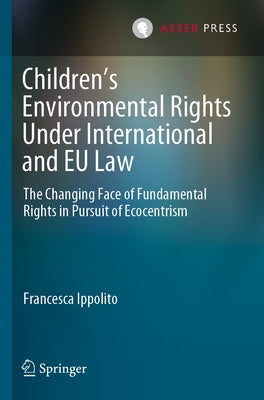Children's Environmental Rights Under International and Eu Law: The Changing Face of Fundamental Rights in Pursuit of Ecocentrism by Ippolito, Francesca