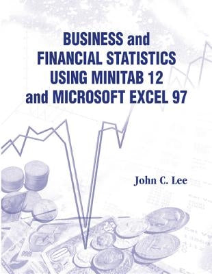 Business and Financial Statistics Using Minitab 12 and Microsoft Excel 97 by Lee, John C.