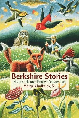 Berkshire Stories: History - Nature - People - Conservation by Bulkeley, Morgan