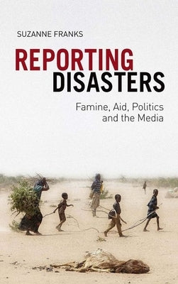 Reporting Disasters: Famine, Aid, Politics and the Media by Franks, Suzanne