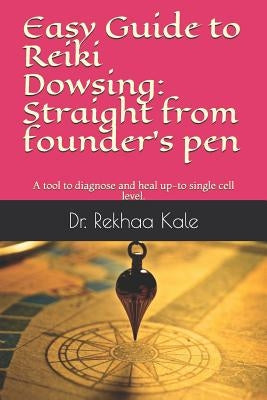 Easy Guide to Reiki Dowsing: Straight from Founder's Pen: A Tool to Diagnose and Heal Up-To Single Cell Level. by Kale, Dr Rekhaa