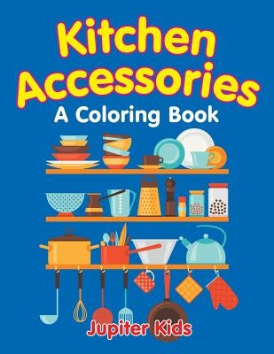 Kitchen Accessories (A Coloring Book) by Jupiter Kids