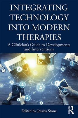 Integrating Technology Into Modern Therapies: A Clinician's Guide to Developments and Interventions by Stone, Jessica
