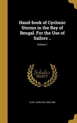 Hand-book of Cyclonic Storms in the Bay of Bengal. For the Use of Sailors ..; Volume 1 by Eliot, John
