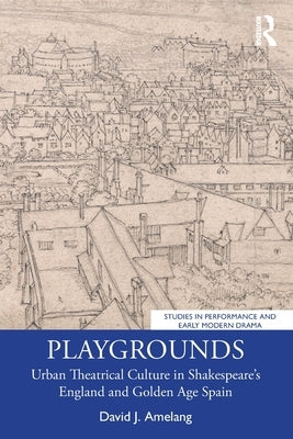 Playgrounds: Urban Theatrical Culture in Shakespeare's England and Golden Age Spain by Amelang, David J.