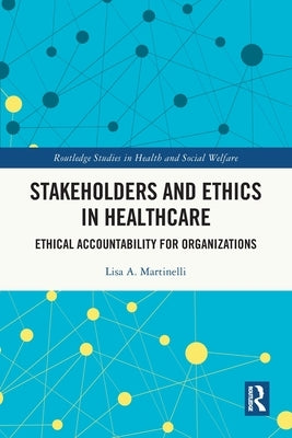Stakeholders and Ethics in Healthcare: Ethical Accountability for Organizations by Martinelli, Lisa A.