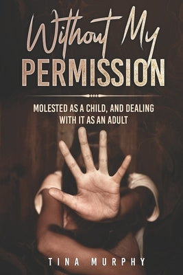 Without My Permission: Molested as a Child, and Dealing with it as an adult by Murphy, Tina