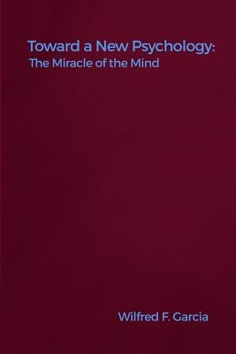 Toward a New Psychology: The Miracle of the Mind by Garcia, Wilfred F.