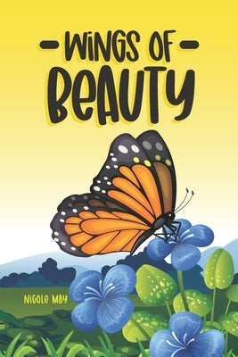 Wings of Beauty: Helping Children understand nature, self-love and the butterfly life cycle; through a story of friendship by May, Nicole