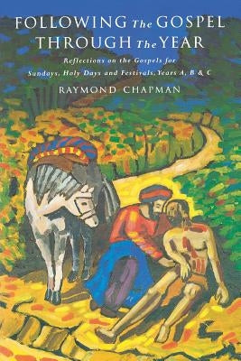 Following the Gospel Through the Year: Reflections on the Gospels for Sundays, Holy Days and Festivals, Years A, B & C by Chapman, Raymond