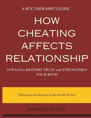 How Cheating Affects Relationship: 14 Ways to Restore Trust and Strengthen Your Bond. A Sex Therapist Guide by Kraken, Desmond