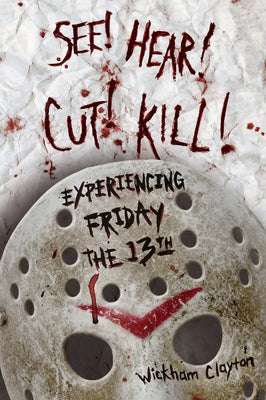 See! Hear! Cut! Kill!: Experiencing Friday the 13th by Clayton, Wickham