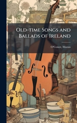 Old-time Songs and Ballads of Ireland by O'Conor, Manus Comp