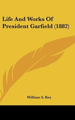 Life and Works of President Garfield (1882) by Key, William S.