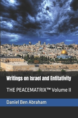 Writings on Israel and Entitativity: THE PEACEMATRIX(TM) Volume II by Ben Abraham, Daniel