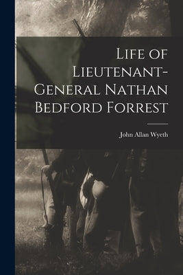 Life of Lieutenant-General Nathan Bedford Forrest by Wyeth, John Allan