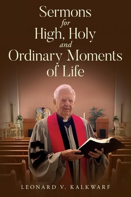 Sermons for High, Holy and Ordinary Moments of Life by Kalkwarf, Leonard V.