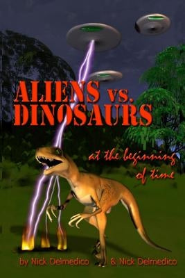 Aliens vs. Dinosaurs at the Beginning of Time by Delmedico, Nick