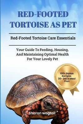 Red-Footed Tortoise as Pet: Red-Footed Tortoise Care Essentials: Your Guide to Feeding, Housing, And Maintaining Optimal Health for Your Lovely Pe by Wagtail, Sharon