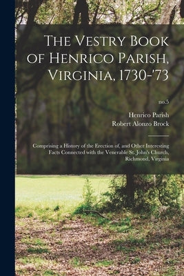 The Vestry Book of Henrico Parish, Virginia, 1730-'73: Comprising a History of the Erection of, and Other Interesting Facts Connected With the Venerab by Henrico Parish