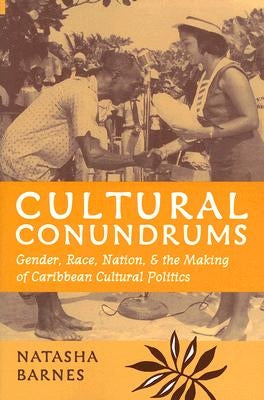 Cultural Conundrums: Gender, Race, Nation, and the Making of Caribbean Cultural Politics by Barnes, Natasha