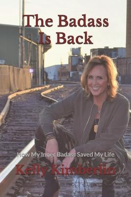 The Badass Is Back: How My Inner Badass Saved My Life by Kimberlin, Kelly