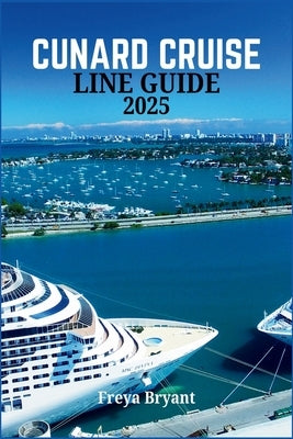 Cunard Cruise Line Guide 2025: Everything You Need to Know Before Embarking on Your Journey by Bryant, Freya