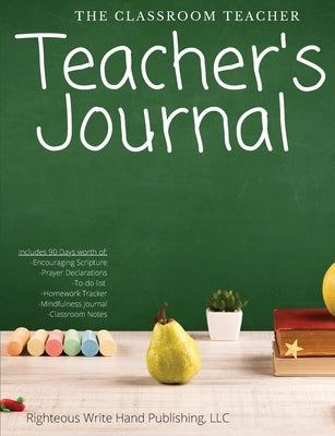 The Classroom Teacher: Teacher's Journal by Righteous Write Hand Publishing, LLC