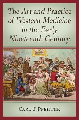The Art and Practice of Western Medicine in the Early Nineteenth Century by Pfeiffer, Carl J.